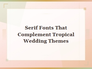 Best Serif Fonts for a Tropical Beach Wedding