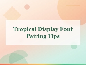 Tropical Display Font Pairing Tips for Vibrant Designs